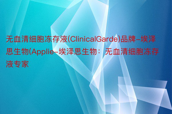 无血清细胞冻存液(ClinicalGarde)品牌-埃泽思生物(Applie-埃泽思生物：无血清细胞冻存液专家